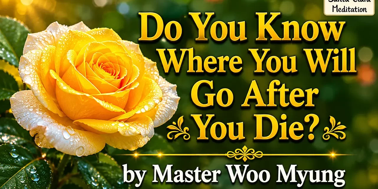 ๐ Do You Know Where You Will Go After You Die?: resurrection while living | Master Woo Myung | Santa Clara Meditation