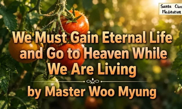 🌄 We Must Gain Eternal Life and Go to Heaven While We Are Living | Master Woo Myung | Santa Clara Meditation