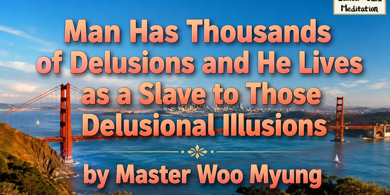 🌫️ Man Has Thousands of Delusions and He Lives as a Slave to Those Delusional Illusions | Master Woo Myung | Santa Clara Meditation
