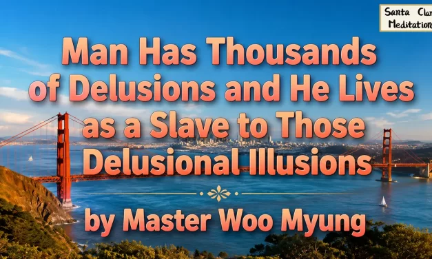 🌫️ Man Has Thousands of Delusions and He Lives as a Slave to Those Delusional Illusions | Master Woo Myung | Santa Clara Meditation