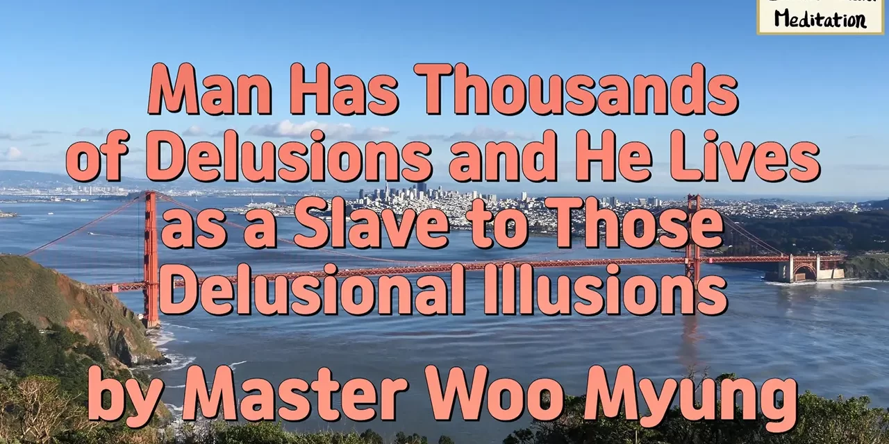 🌫️ Man Has Thousands of Delusions and He Lives as a Slave to Those Delusional Illusions | Master Woo Myung | Santa Clara Meditation