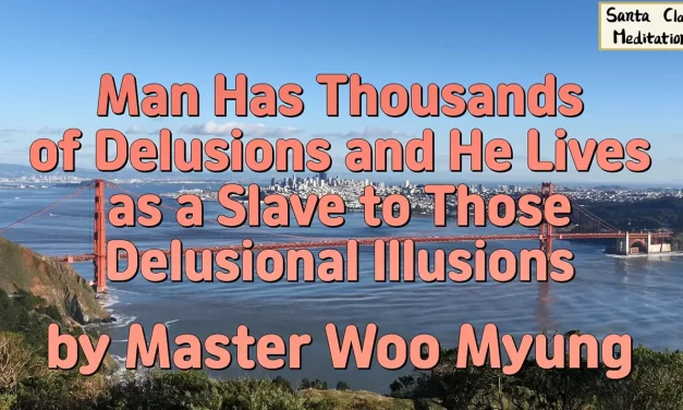 🌫️ Man Has Thousands of Delusions and He Lives as a Slave to Those Delusional Illusions | Master Woo Myung | Santa Clara Meditation