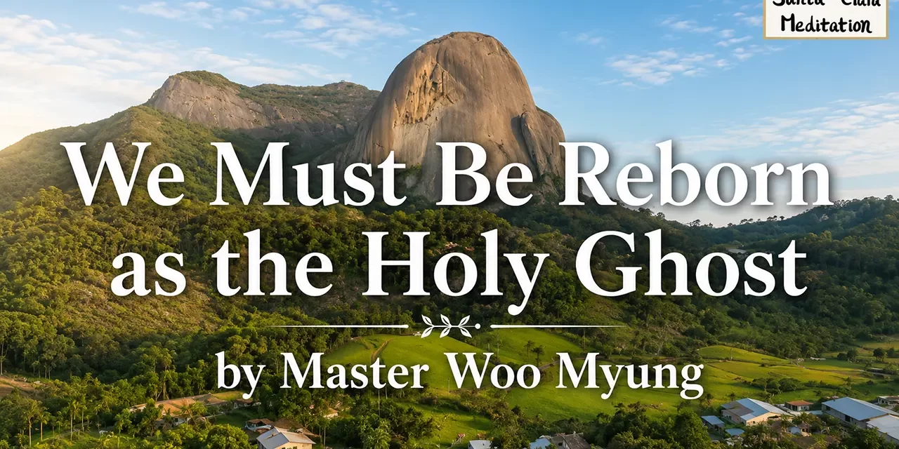 ๐ฎ We Must Be Reborn as the Holy Ghost: Becoming the Soul and Spirit of Truth | Master Woo Myung | Santa Clara Meditation