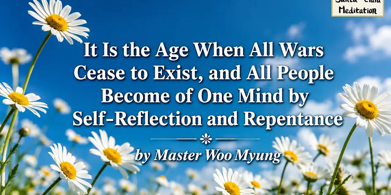 💫 It Is the Age When All Wars Cease to Exist, and All People Become of One Mind by Self-Reflection and Repentance | Master Woo Myung