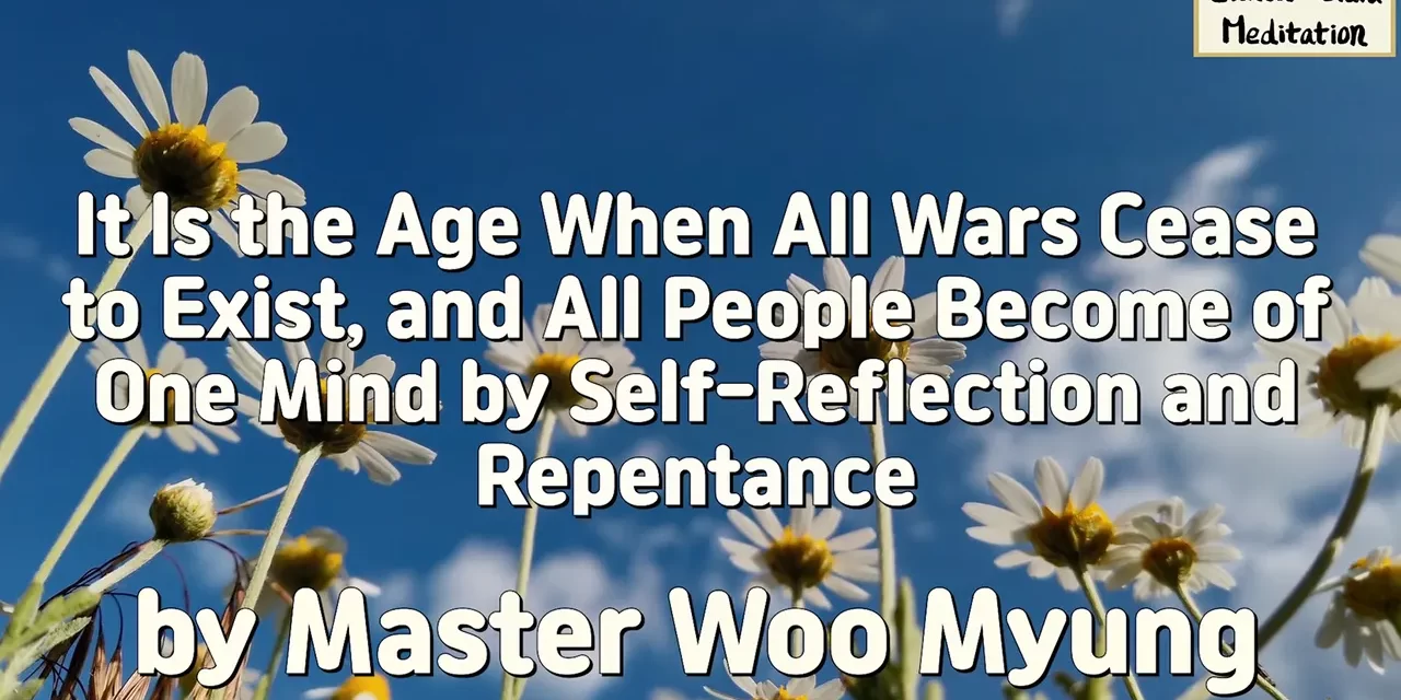 💫 It Is the Age When All Wars Cease to Exist, and All People Become of One Mind by Self-Reflection and Repentance | Master Woo Myung