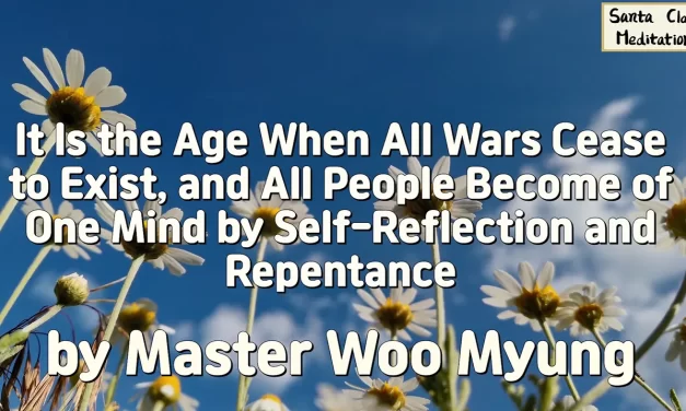 💫 It Is the Age When All Wars Cease to Exist, and All People Become of One Mind by Self-Reflection and Repentance | Master Woo Myung