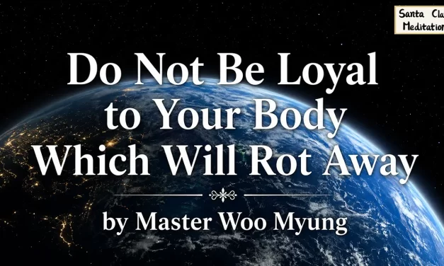 🕊️ Do Not Be Loyal to Your Body Which Will Rot Away: Live as Truth, Not Flesh | Master Woo Myung | Santa Clara Meditation