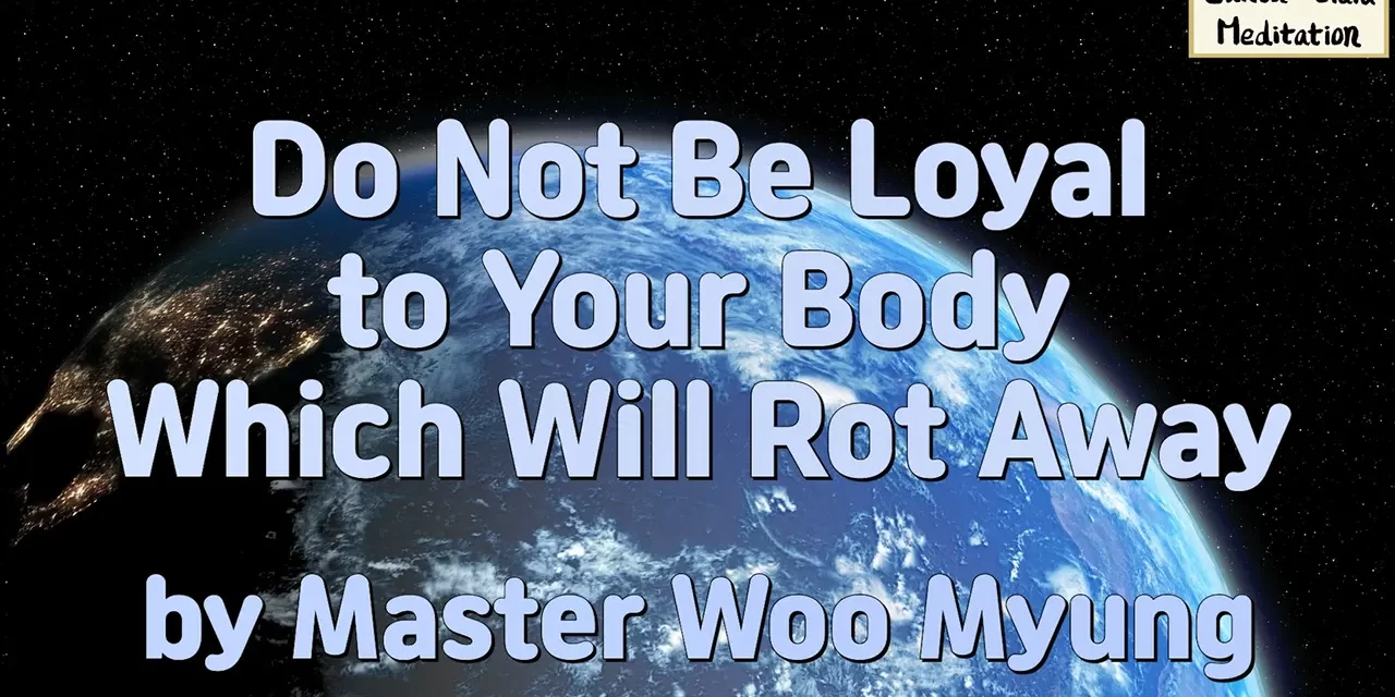 🕊️ Do Not Be Loyal to Your Body Which Will Rot Away: Live as Truth, Not Flesh | Master Woo Myung | Santa Clara Meditation