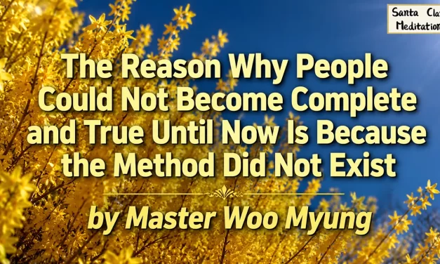 🌈 The Reason Why People Could Not Become Complete and True Until Now Is Because the Method Did Not Exist: Human Completion Through Truth | Master Woo Myung | Santa Clara Meditation