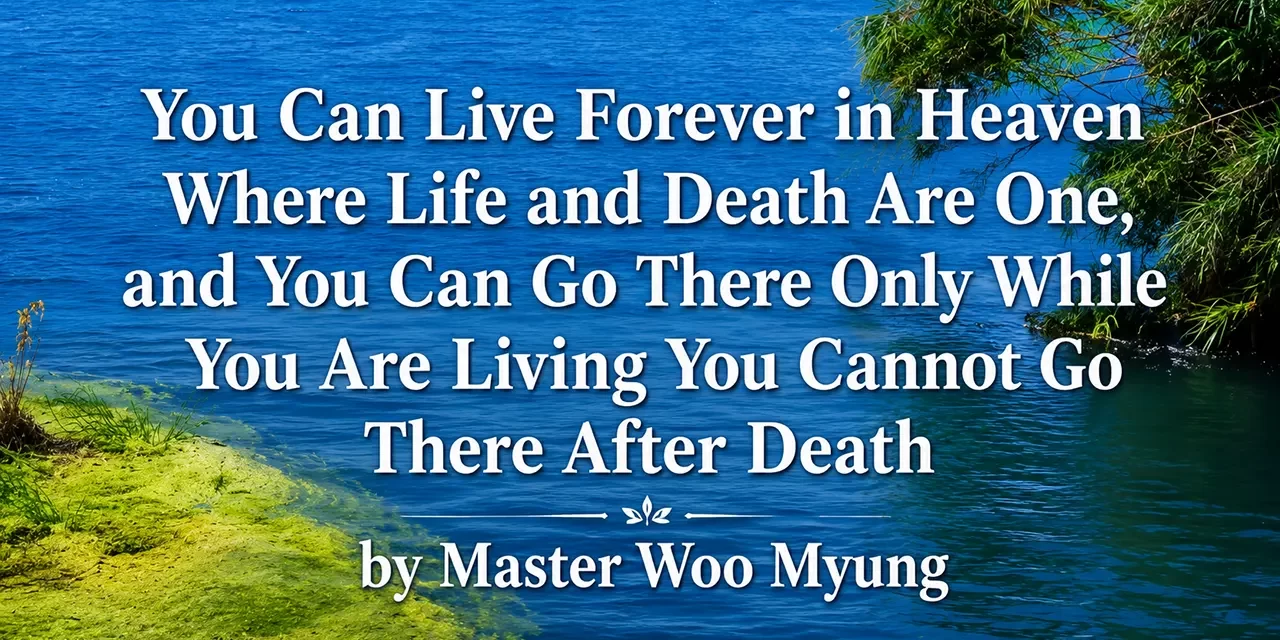 π You Can Live Forever in Heaven Where Life and Death Are One, and You Can Go There Only While You Are Living You Cannot Go There After Death | Master Woo Myung | Santa Clara Meditation