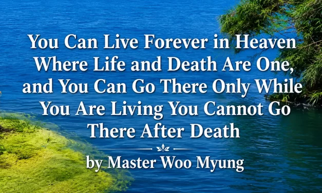 🌄 You Can Live Forever in Heaven Where Life and Death Are One, and You Can Go There Only While You Are Living You Cannot Go There After Death | Master Woo Myung | Santa Clara Meditation
