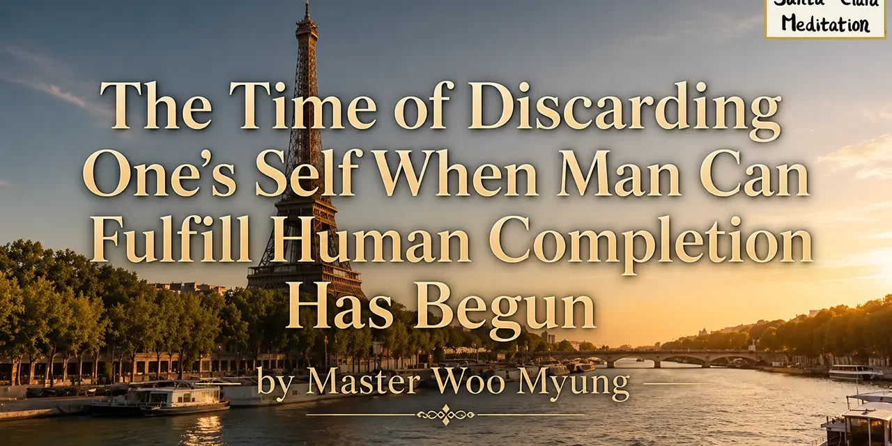๐
The Time of Discarding Oneโs Self When Man Can Fulfill Human Completion Has Begun | Master Woo Myung | Santa Clara Meditation
