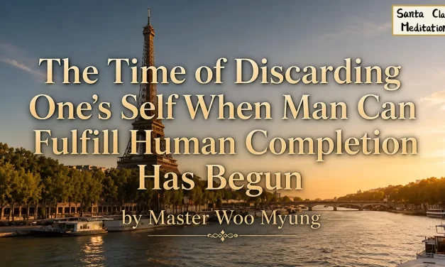 🌅 The Time of Discarding One’s Self When Man Can Fulfill Human Completion Has Begun | Master Woo Myung | Santa Clara Meditation