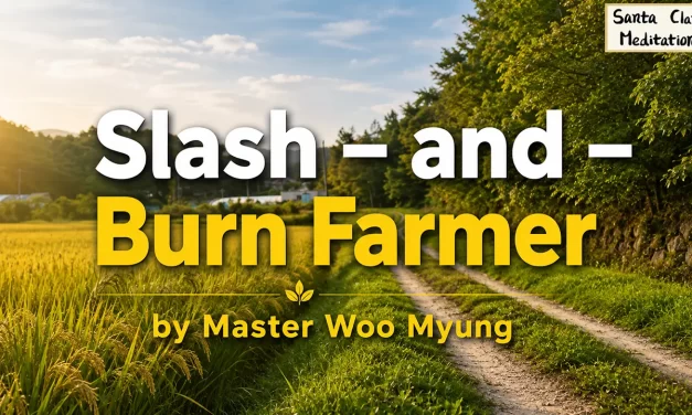 🏞️ Slash – and – Burn Farmer: The Simplicity of Nature and the Lost Warmth of Life | Master Woo Myung | Santa Clara Meditation