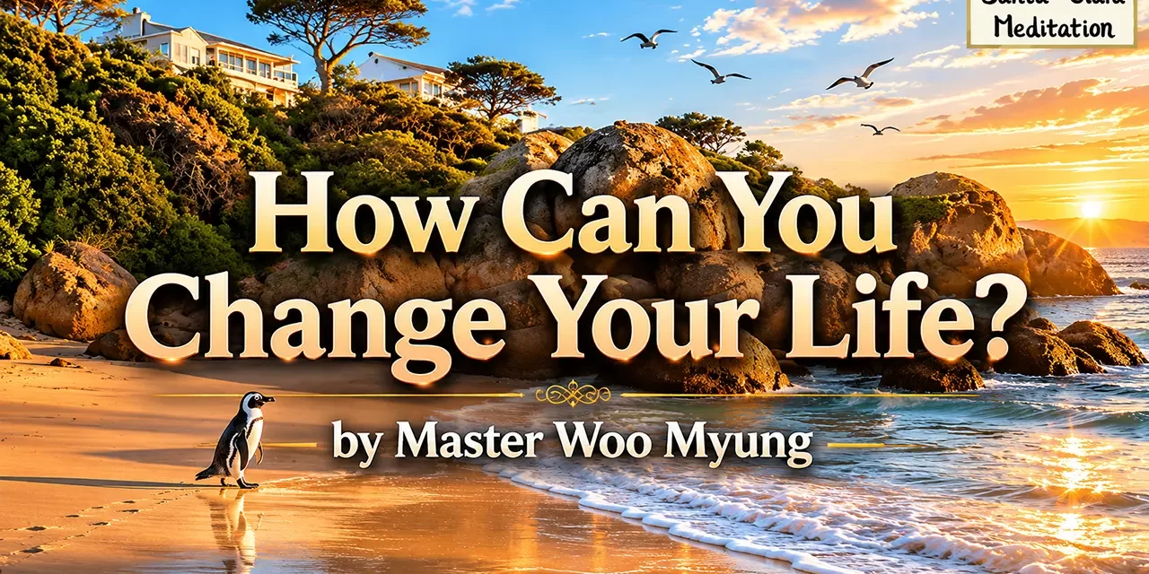 💫 How Can You Change Your Life?: Transform the False Mind Into the Mind of the Universe | Master Woo Myung | Santa Clara Meditation