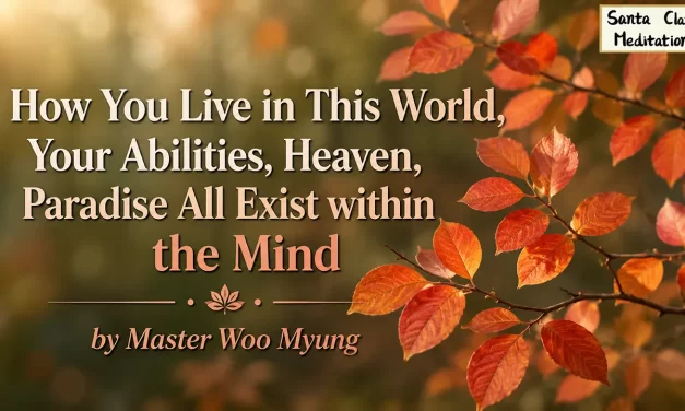 🌞 HEAVEN AND PARADISE EXIST WITHIN THE MIND: LIVE WITHIN WHAT YOU CLEANSE | MASTER WOO MYUNG | SANTA CLARA MEDITATION