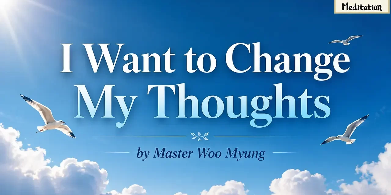 💭 I Want to Change My Thoughts: removing the root cause of the mind | Master Woo Myung | Santa Clara Meditation