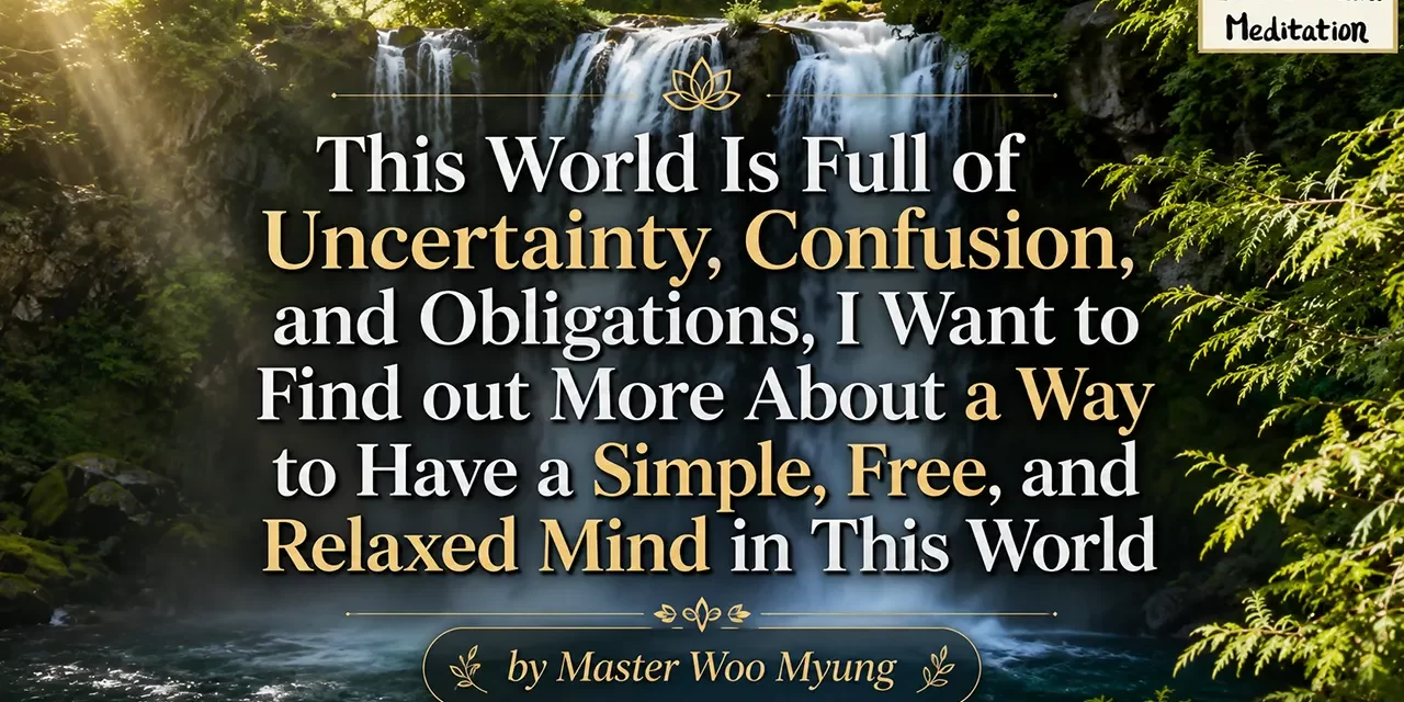 🌿 This World Is Full of Uncertainty…: finding a free and relaxed mind through discarding stress | Master Woo Myung | Santa Clara Meditation