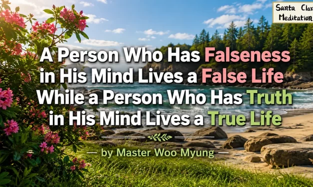 🌟 TRUE VS FALSE LIFE: The One Who Has Truth Lives Freely in Nature’s Flow | Master Woo Myung | Santa Clara Meditation