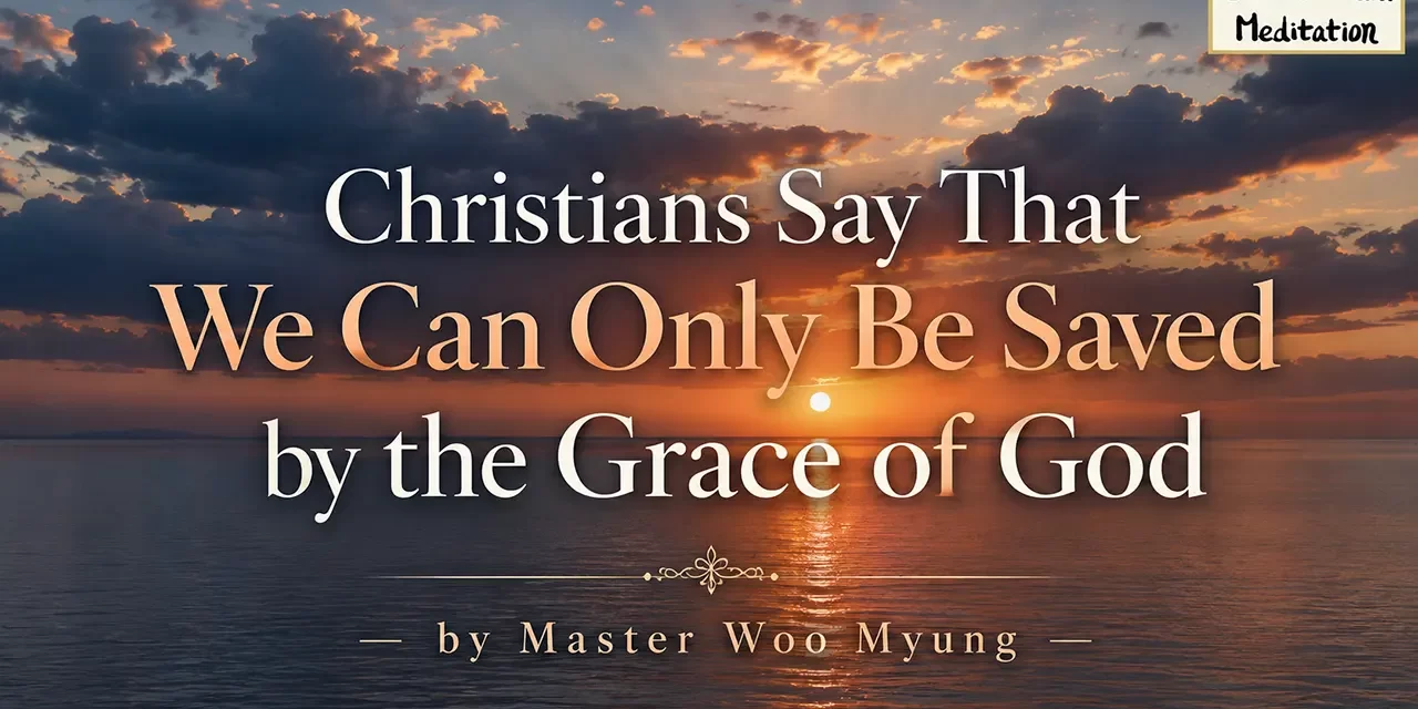 ✨ Christians Say that We Can Only Be Saved by the Grace of God: the Meaning of True Grace and Repentance | Master Woo Myung | Santa Clara Meditation