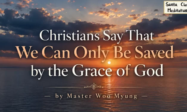 ✨ Christians Say that We Can Only Be Saved by the Grace of God: the Meaning of True Grace and Repentance | Master Woo Myung | Santa Clara Meditation
