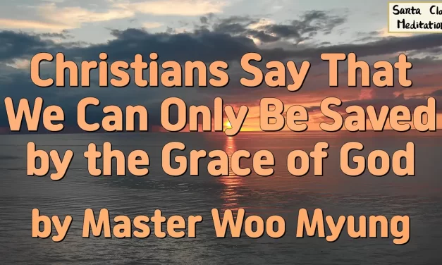 ✨ Christians Say that We Can Only Be Saved by the Grace of God: the Meaning of True Grace and Repentance | Master Woo Myung | Santa Clara Meditation