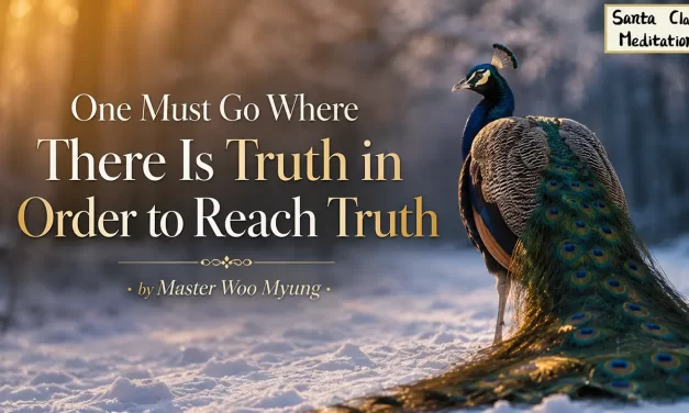 🌈 One Must Go Where There Is Truth in Order to Reach Truth: Becoming Truth, Not Just Hearing It | Master Woo Myung | Santa Clara Meditation