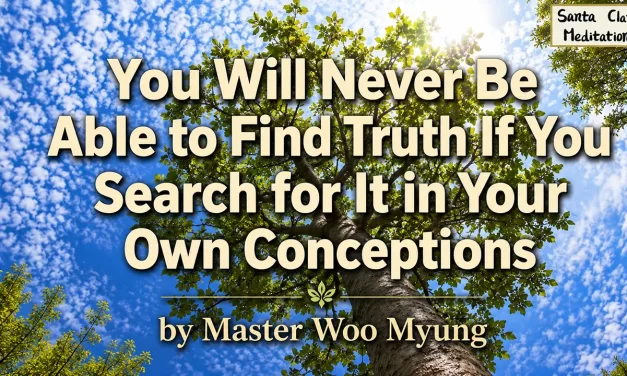 🌞 You Will Never Be Able to Find Truth If You Search for It in Your Own Conceptions | Master Woo Myung | Santa Clara Meditation