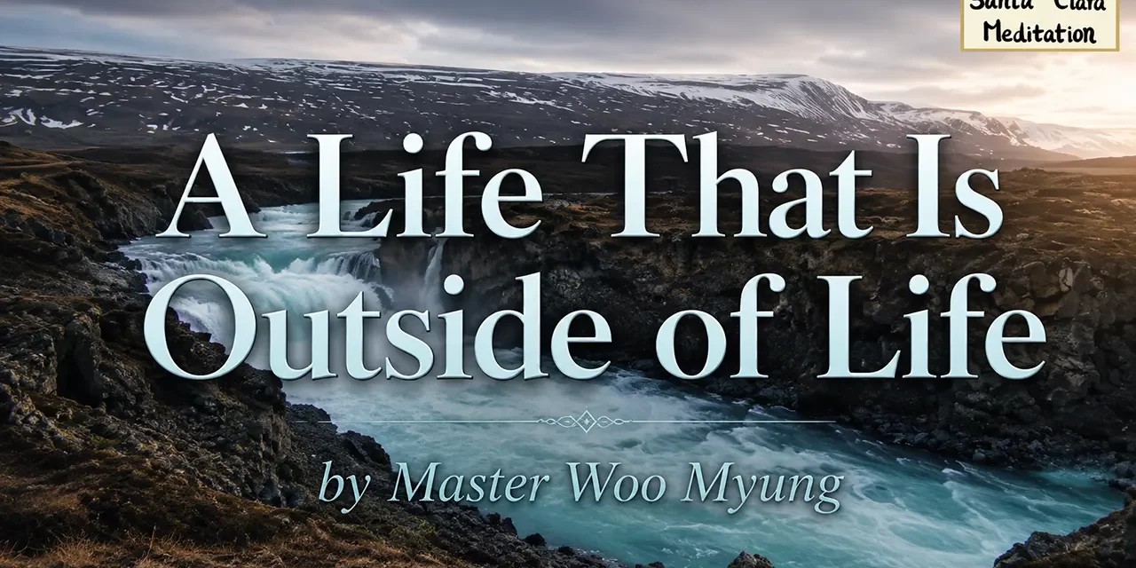 🌤 A Life That Is Outside of Life: Transcending Self to Return to Truth | Master Woo Myung | Santa Clara Meditation