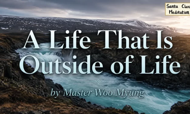 🌤 A Life That Is Outside of Life: Transcending Self to Return to Truth | Master Woo Myung | Santa Clara Meditation