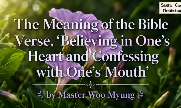 🌈 The Meaning of the Bible Verse, ‘Believing in One’s Heart and Confessing with One’s Mouth’: True Faith and Heaven | Master Woo Myung | Santa Clara Meditation