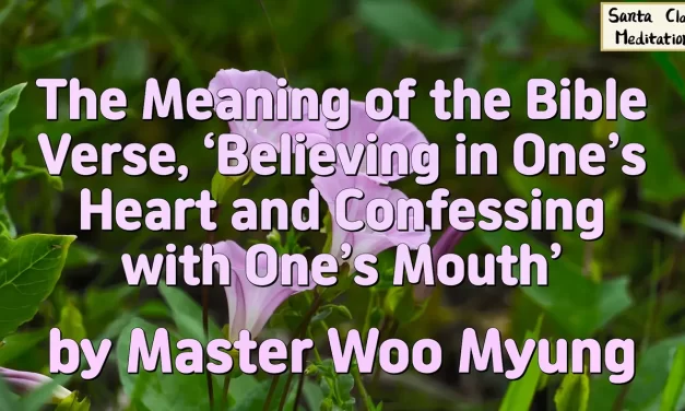 🌈 The Meaning of the Bible Verse, ‘Believing in One’s Heart and Confessing with One’s Mouth’: True Faith and Heaven | Master Woo Myung | Santa Clara Meditation
