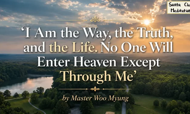 ✨ I Am the Way, the Truth, and the Life. No One Will Enter Heaven Except Through Me | Master Woo Myung | Santa Clara Meditation
