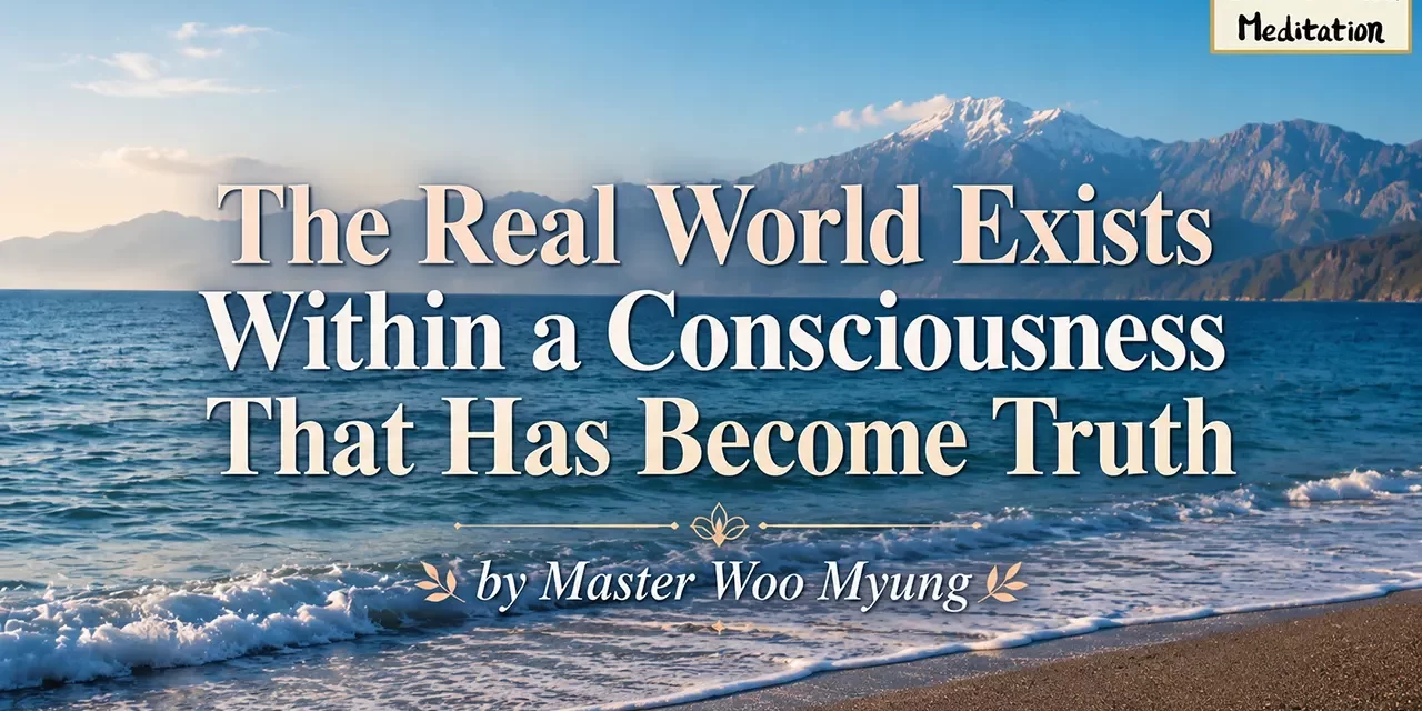 ๐ The Real World Exists Within a Consciousness That Has Become Truth | Master Woo Myung | Santa Clara Meditation