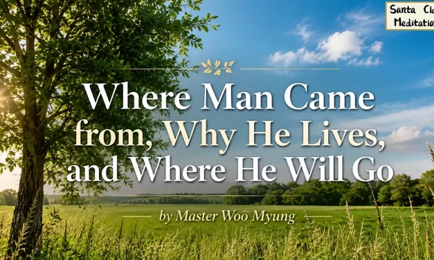 🌄 WHERE MAN CAME FROM, WHY HE LIVES, AND WHERE HE WILL GO: The Journey to Human Completion | Master Woo Myung | Santa Clara Meditation