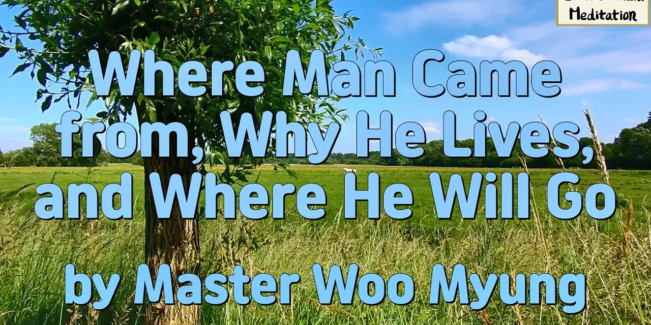🌄 WHERE MAN CAME FROM, WHY HE LIVES, AND WHERE HE WILL GO: The Journey to Human Completion | Master Woo Myung | Santa Clara Meditation