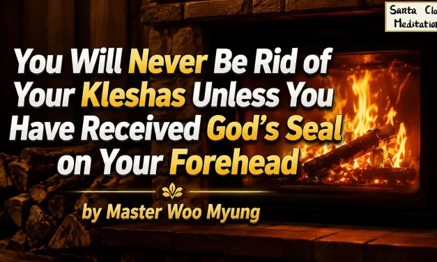 🌟 You Will Never Be Rid of Your Kleshas Unless You Have Received God’s Seal on Your Forehead: reaching completion and true freedom | Master Woo Myung | Santa Clara Meditation