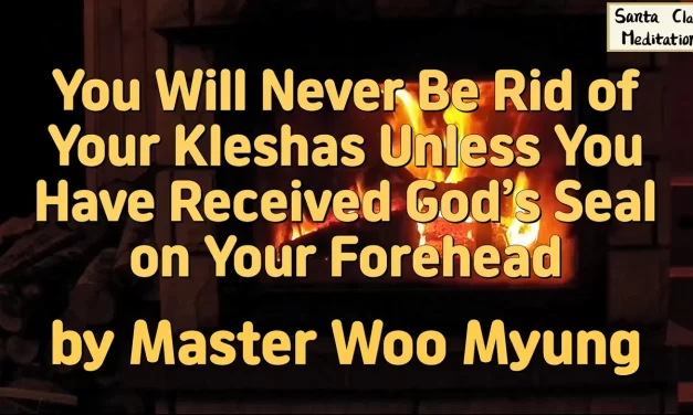 🌟 You Will Never Be Rid of Your Kleshas Unless You Have Received God’s Seal on Your Forehead: reaching completion and true freedom | Master Woo Myung | Santa Clara Meditation