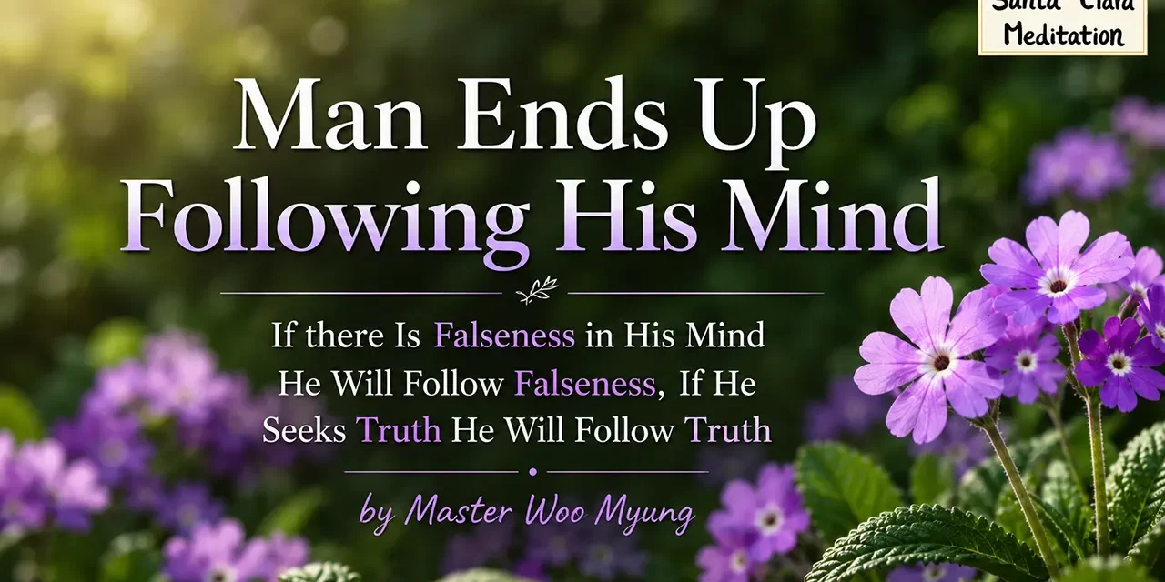 π MAN ENDS UP FOLLOWING HIS MIND β IF THERE IS FALSENESS IN HIS MIND HE WILL FOLLOW FALSENESS, IF HE SEEKS TRUTH HE WILL FOLLOW TRUTH | MASTER WOO MYUNG | SANTA CLARA MEDITATION