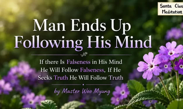 🌏 MAN ENDS UP FOLLOWING HIS MIND – IF THERE IS FALSENESS IN HIS MIND HE WILL FOLLOW FALSENESS, IF HE SEEKS TRUTH HE WILL FOLLOW TRUTH | MASTER WOO MYUNG | SANTA CLARA MEDITATION