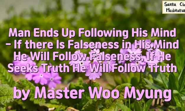 🌏 MAN ENDS UP FOLLOWING HIS MIND – IF THERE IS FALSENESS IN HIS MIND HE WILL FOLLOW FALSENESS, IF HE SEEKS TRUTH HE WILL FOLLOW TRUTH | MASTER WOO MYUNG | SANTA CLARA MEDITATION