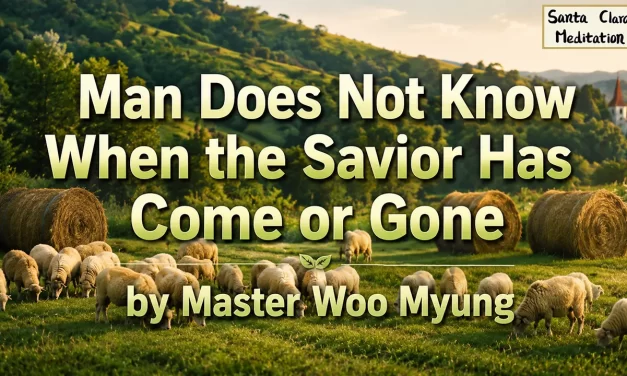 ✨ MAN DOES NOT KNOW WHEN THE SAVIOR HAS COME OR GONE | MASTER WOO MYUNG | SANTA CLARA MEDITATION