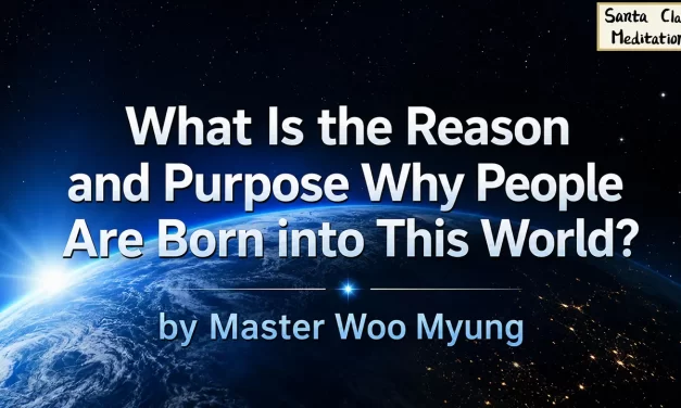 🌅 WHAT IS THE REASON AND PURPOSE WHY PEOPLE ARE BORN INTO THIS WORLD? | MASTER WOO MYUNG | SANTA CLARA MEDITATION