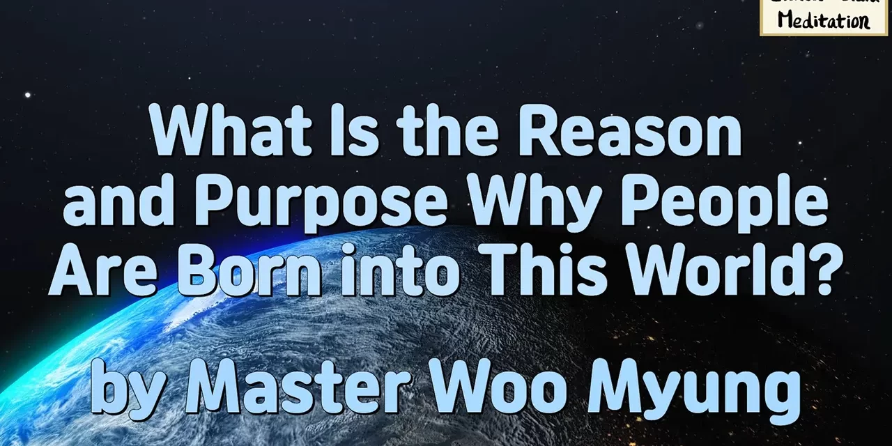 🌅 WHAT IS THE REASON AND PURPOSE WHY PEOPLE ARE BORN INTO THIS WORLD? | MASTER WOO MYUNG | SANTA CLARA MEDITATION