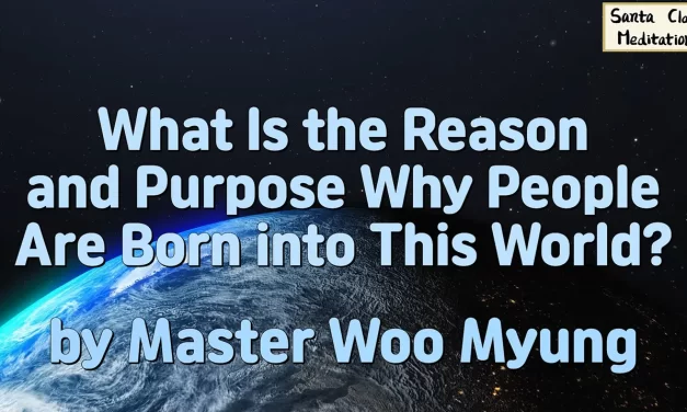 🌅 WHAT IS THE REASON AND PURPOSE WHY PEOPLE ARE BORN INTO THIS WORLD? | MASTER WOO MYUNG | SANTA CLARA MEDITATION
