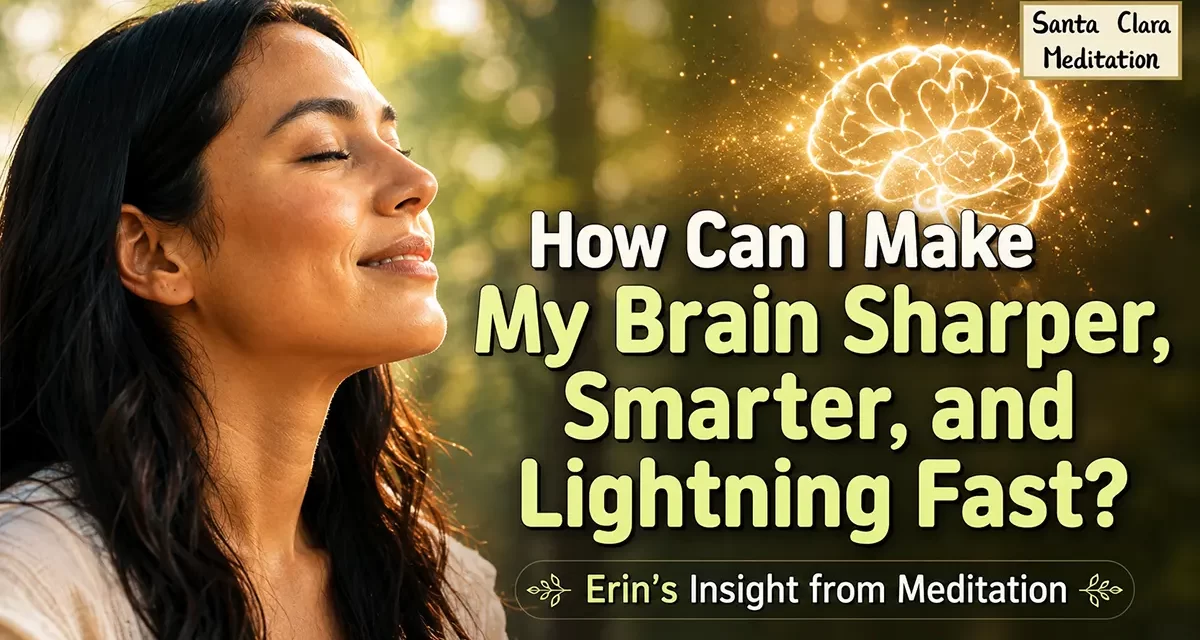 ⚡ How Can I Make My Brain Sharper, Smarter, and Lightning Fast? Erin’s Insight from Meditation | Santa Clara Meditation