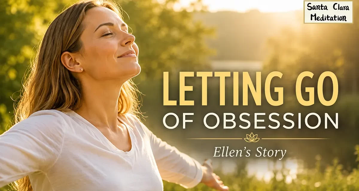 🔓 Letting Go of an Unhealthy Obsession: Ellen’s Story of Emotional Freedom | Santa Clara Meditation