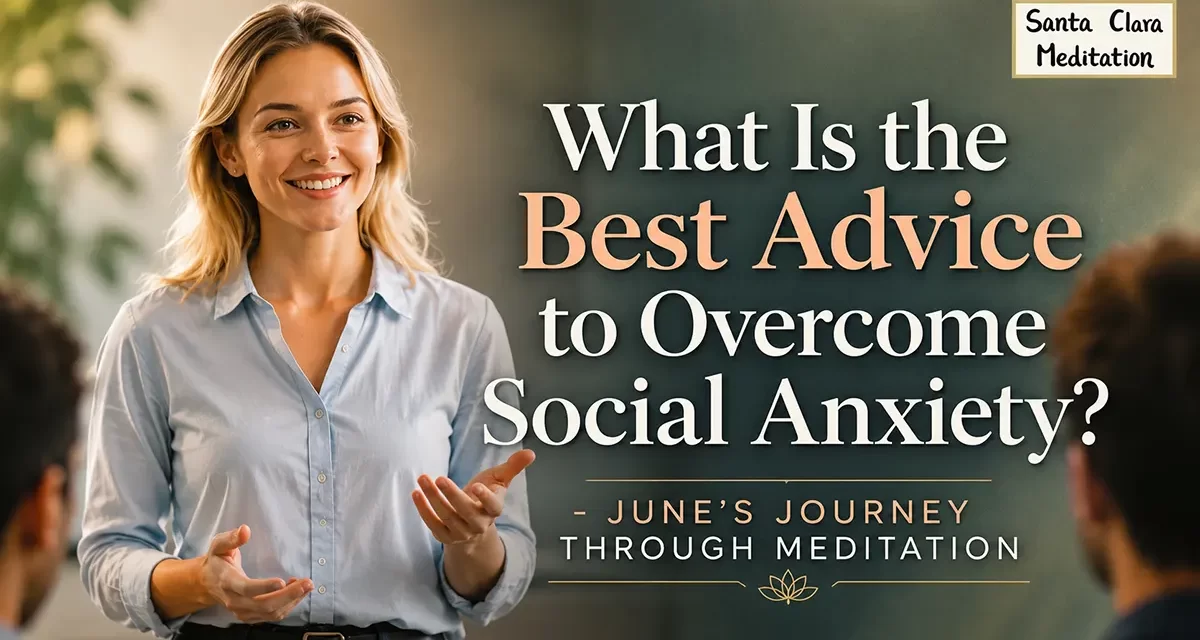🗣 What Is the Best Advice to Overcome Social Anxiety? June’s Journey Through Meditation | Santa Clara Meditation