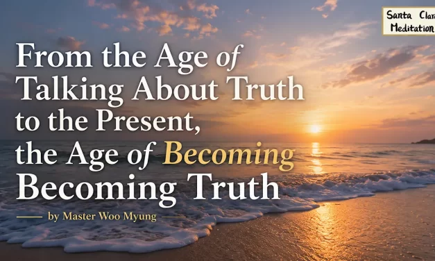 📖 From the Age of Talking About Truth to the Present: The Age of Becoming Truth | Master Woo Myung | Santa Clara Meditation