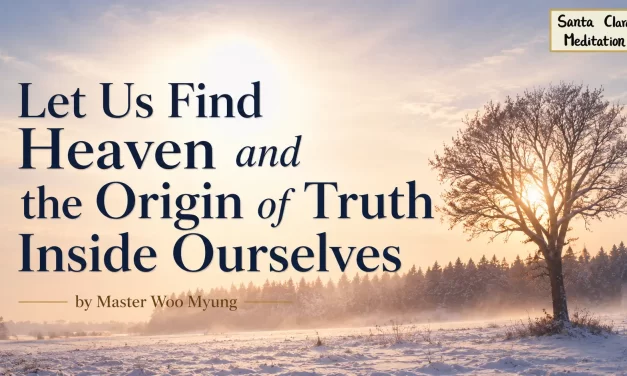 🌌 Let Us Find Heaven and the Origin of Truth Inside Ourselves: Discover True Reality | Master Woo Myung | Santa Clara Meditation